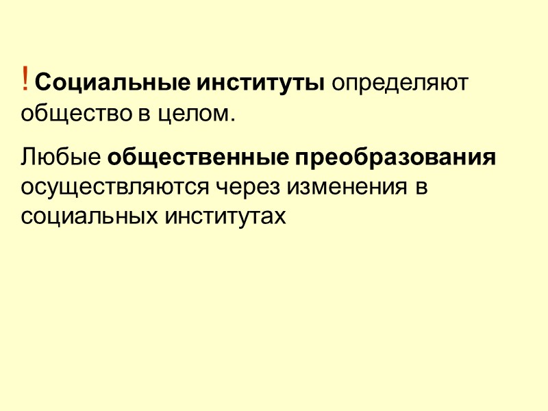 ! Социальные институты определяют общество в целом.  Любые общественные преобразования осуществляются через изменения